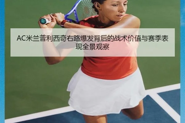 AC米兰普利西奇右路爆发背后的战术价值与赛季表现全景观察