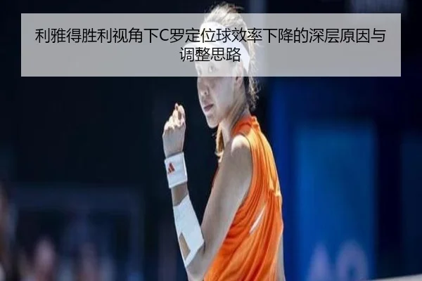 利雅得胜利视角下C罗定位球效率下降的深层原因与调整思路