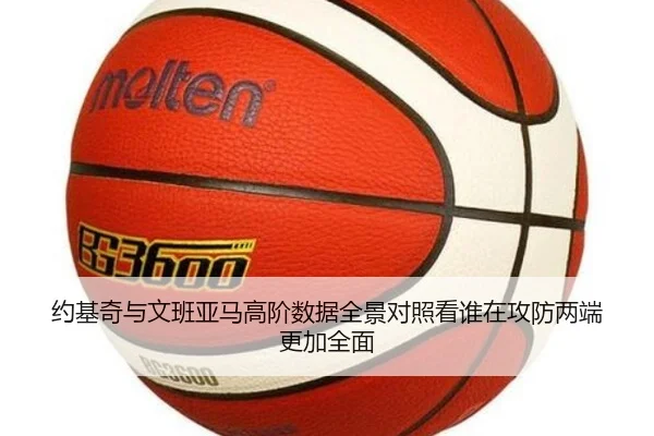 约基奇与文班亚马高阶数据全景对照看谁在攻防两端更加全面